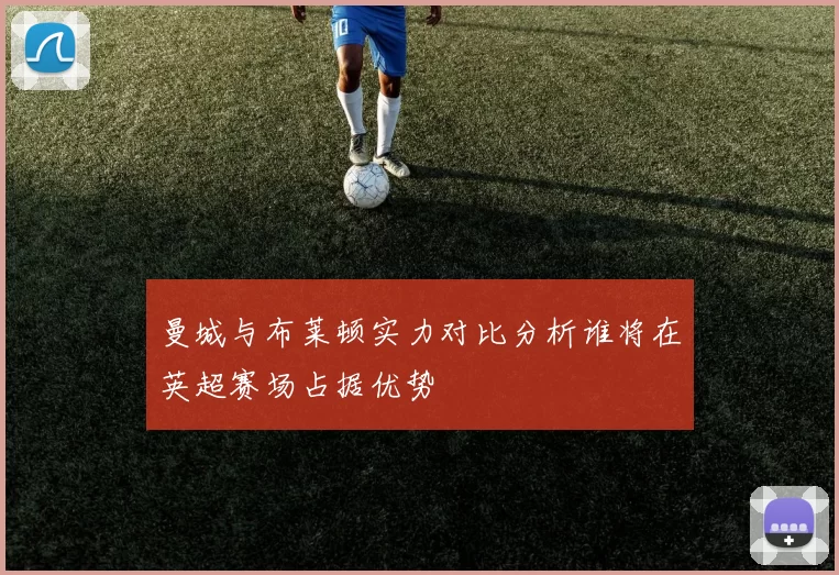 曼城与布莱顿实力对比分析谁将在英超赛场占据优势