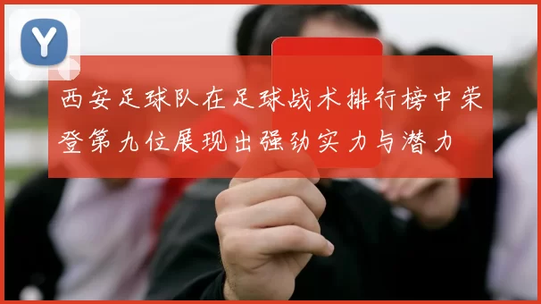 西安足球队在足球战术排行榜中荣登第九位展现出强劲实力与潜力