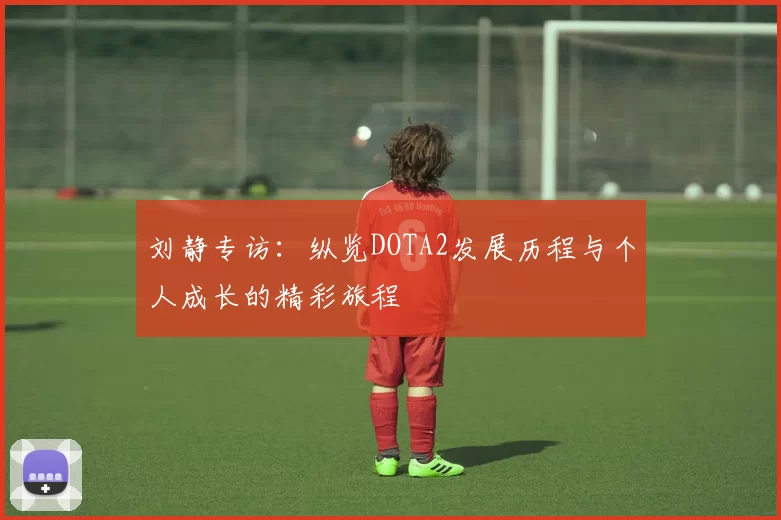 刘静专访：纵览DOTA2发展历程与个人成长的精彩旅程