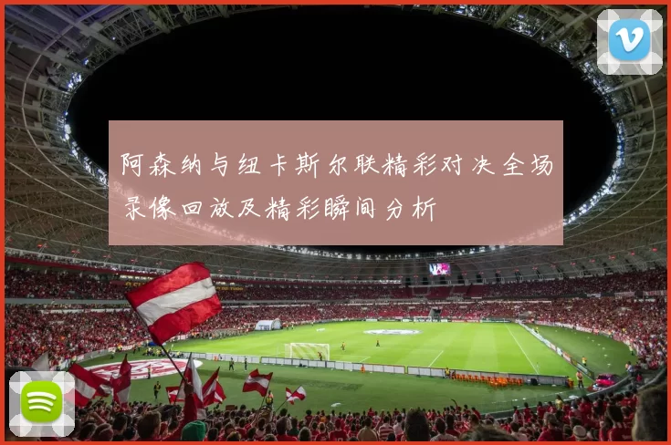 阿森纳与纽卡斯尔联精彩对决全场录像回放及精彩瞬间分析