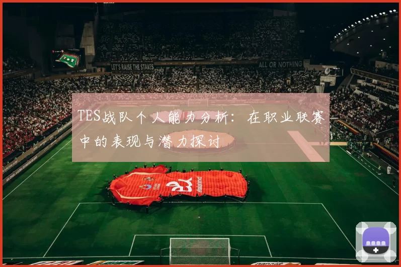 TES战队个人能力分析：在职业联赛中的表现与潜力探讨