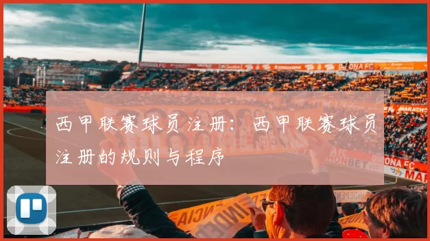 西甲联赛球员注册：西甲联赛球员注册的规则与程序