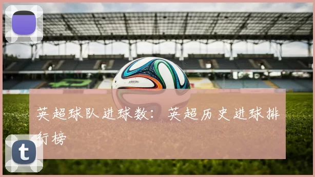 英超球队进球数：英超历史进球排行榜
