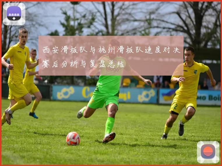 西安滑板队与杭州滑板队速度对决赛后分析与复盘总结