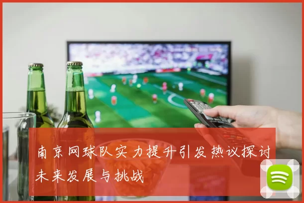 南京网球队实力提升引发热议探讨未来发展与挑战