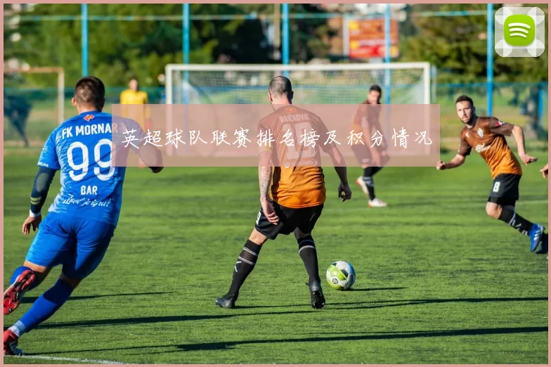 英超球队联赛排名榜及积分情况