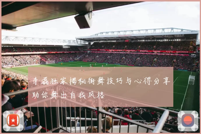 李磊独家揭秘街舞技巧与心得分享助你舞出自我风格