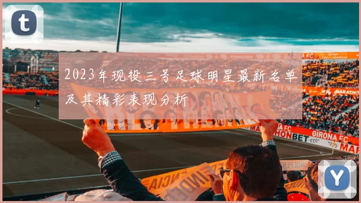 2023年现役三号足球明星最新名单及其精彩表现分析
