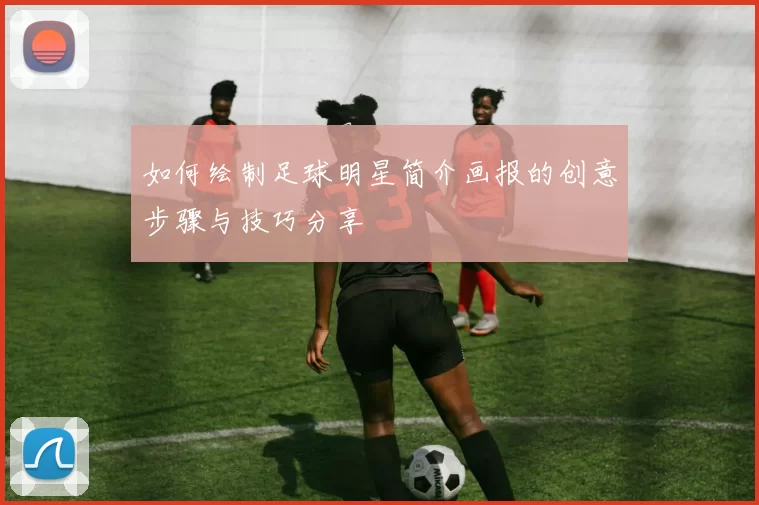 如何绘制足球明星简介画报的创意步骤与技巧分享