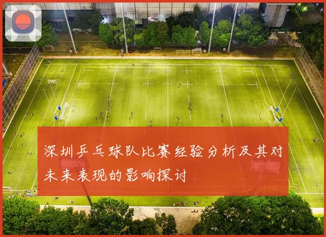 深圳乒乓球队比赛经验分析及其对未来表现的影响探讨