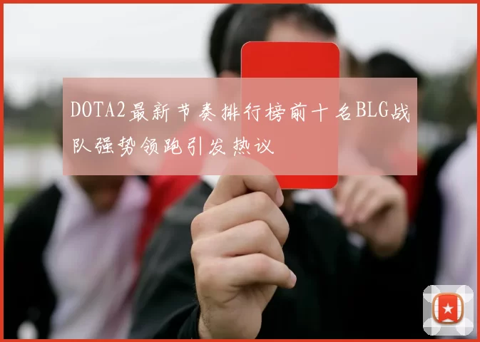DOTA2最新节奏排行榜前十名BLG战队强势领跑引发热议