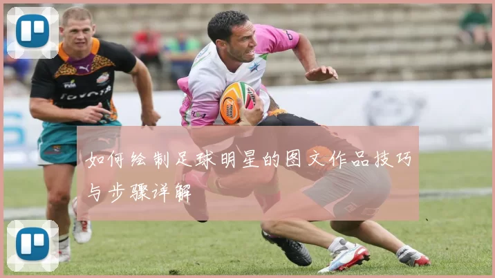 如何绘制足球明星的图文作品技巧与步骤详解