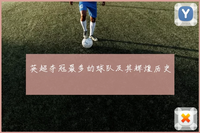 英超夺冠最多的球队及其辉煌历史