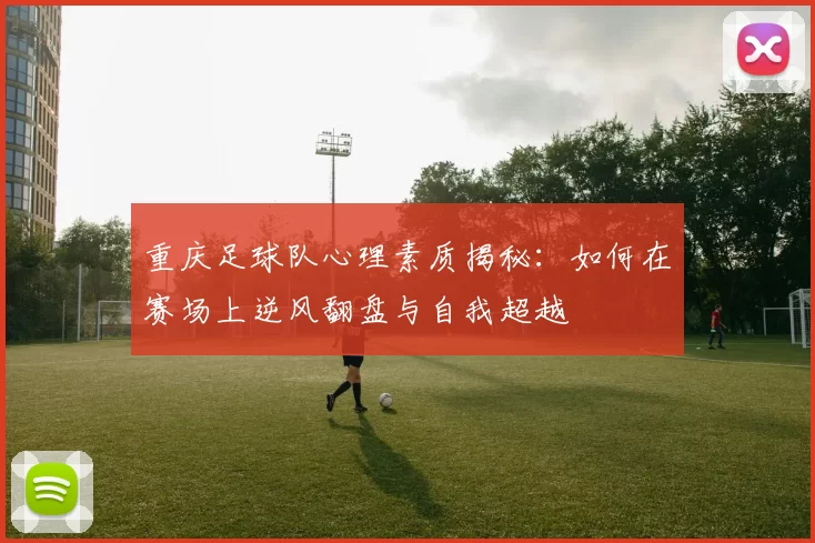 重庆足球队心理素质揭秘：如何在赛场上逆风翻盘与自我超越