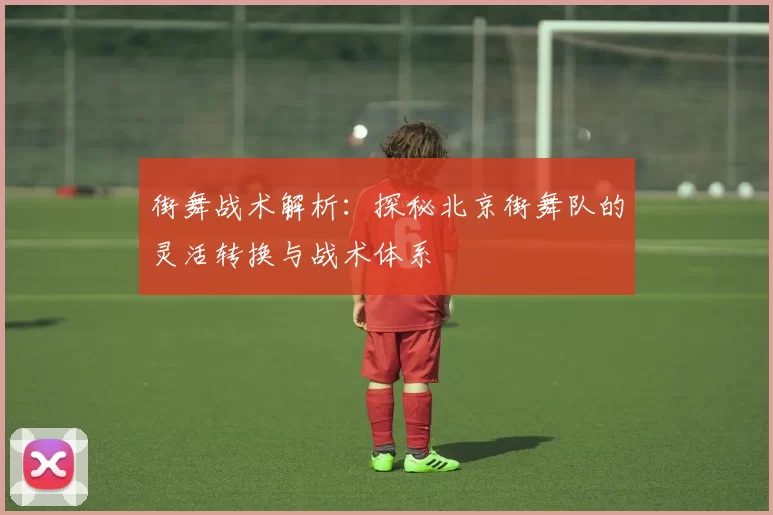 街舞战术解析：探秘北京街舞队的灵活转换与战术体系