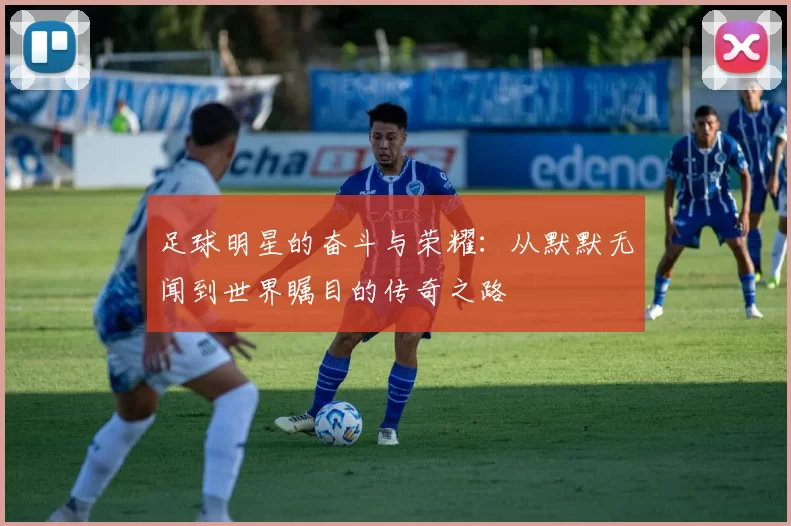 足球明星的奋斗与荣耀：从默默无闻到世界瞩目的传奇之路