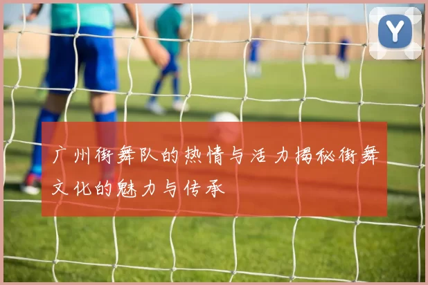 广州街舞队的热情与活力揭秘街舞文化的魅力与传承