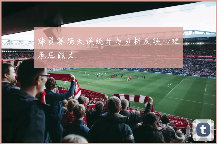 球员赛场失误统计与分析反映心理承压能力