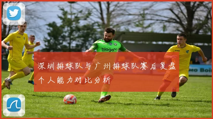 深圳排球队与广州排球队赛后复盘个人能力对比分析